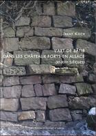 Couverture du livre « L' Art de bâtir dans les châteaux forts en Alsace (Xe-XIIIe siècles) » de Jacky Koch aux éditions Pu De Nancy