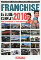 Couverture du livre « Franchise ; le guide complet (édition 2016) » de Valerie Froger et Myriam Greuter et Jacques Gautrand et Christophe Dutheil aux éditions L'express