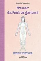 Couverture du livre « Mon cahier des points qui guérissent ; manuel d'acupression » de Murielle Toussaint aux éditions Mosaique Sante