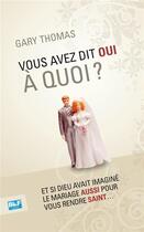 Couverture du livre « Vous avez dit oui à quoi ? et si Dieu avait imaginé le mariage aussi pour vous rendre saint... » de Gary Thomas aux éditions Blf Europe