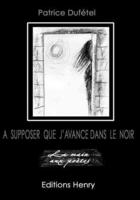 Couverture du livre « À supposer que j'avance dans le noir » de Patrice Dufetel aux éditions Editions Henry