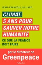 Couverture du livre « Climat, 5 ans pour sauver notre humanité : ce que la France doit faire » de Jean-Francois Julliard aux éditions Tallandier