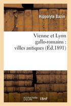 Couverture du livre « Vienne et Lyon gallo-romains : villes antiques (édition 1891) » de Hippolyte Bazin aux éditions Hachette Bnf