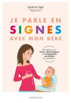 Couverture du livre « Je parle en signes avec mon bébé ; 60 signes pour mieux communiquer et comprendre son enfant au quotidien ! » de Sandrine Higel aux éditions Larousse