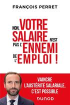 Couverture du livre « Non, votre salaire n'est pas l'ennemi de l'emploi ! vaincre l'austérité salariale, c'est possible » de Francois Perret aux éditions Dunod