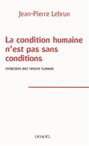 Couverture du livre « La condition humaine n'est pas sans conditions ; entretiens avec Vincent Flamand » de Jean-Pierre Lebrun aux éditions Denoel