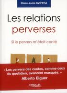 Couverture du livre « Les relations perverses ; si le pervers m'était conté » de Claire Cziffra aux éditions Eyrolles
