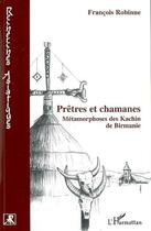 Couverture du livre « Prêtres et chamanes : métamorphoses des kachin de birmanie » de Francois Robinne aux éditions L'harmattan