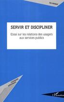 Couverture du livre « Servir et discipliner ; essai sur les relations des usagers aux services publics » de Eric Massat aux éditions Editions L'harmattan