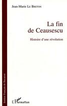 Couverture du livre « La fin de Ceausescu ; histoire d'une révolution » de Jean-Marie Le Breton aux éditions Editions L'harmattan