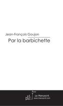 Couverture du livre « Par la barbichette » de Jean-Francois Goujon aux éditions Editions Le Manuscrit