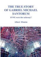 Couverture du livre « The true story of Gabriel Michael Santorum ; if we were the uchrony? » de Albert Ebstein aux éditions Books On Demand