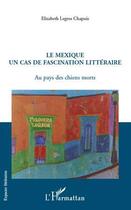 Couverture du livre « Le Mexique ; un cas de fascination littéraire ; au pays des chiens morts » de Elizabeth Legros Chapuis aux éditions Editions L'harmattan