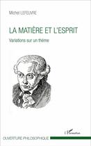 Couverture du livre « La matiere et l'esprit - variations sur un theme » de Michel Lefeuvre aux éditions L'harmattan