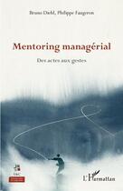 Couverture du livre « Mentoring managérial : des actes aux gestes » de Bruno Diehl et Philippe Faugeron aux éditions L'harmattan