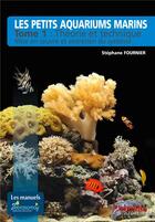 Couverture du livre « Les petits aquariums marins t.1 : théorie et technique ; mise en oeuvre et entretien du système » de Stephane Fournier aux éditions Animalia