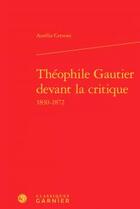 Couverture du livre « Théophile Gautier devant la critique ; 1830-1872 » de Aurelia Cervoni aux éditions Classiques Garnier