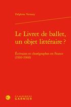 Couverture du livre « Le livret de ballet, un objet littéraire ? écrivains et chorégraphes en France (1910-1960) » de Delphine Vernozy aux éditions Classiques Garnier