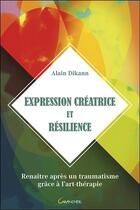 Couverture du livre « Expression créatrice et résilience ; renaître après un traumatisme grâce à l'art-thérapie » de Alain Dikann aux éditions Grancher