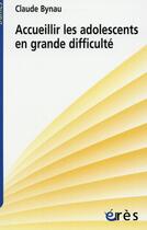 Couverture du livre « Accueillir les adolescents en grande difficulté » de Claude Bynau aux éditions Eres