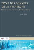 Couverture du livre « Droit des données de la recherche ; science ouverte, innovation, données publiques » de Agnes Robin aux éditions Larcier