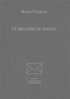 Couverture du livre « Le regard de Bacon » de Michael Peppiatt aux éditions L'echoppe