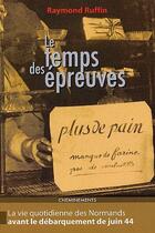 Couverture du livre « Le temps des épreuves ; la vie quotidienne des Normands avant le débarquement de juin 44 » de Ruffin Raymond aux éditions Cheminements