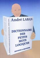 Couverture du livre « Dictionnaire des petits mots logiques » de Andre Laban aux éditions La Brochure