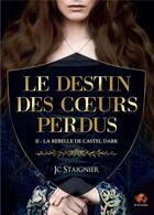 Couverture du livre « Le destin des coeurs perdus Tome 2 : La rebelle de Castel Dark » de Jc Staignier aux éditions Bookelis