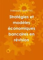 Couverture du livre « Stratégies et modèles économiques bancaires en révision » de Dominique Chastel aux éditions Lulu