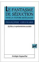 Couverture du livre « Le fantasme de séduction dans la culture musulmane ; mythes et représentations sociales » de Francoise Couchard aux éditions Puf