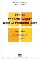 Couverture du livre « Parler et communiquer chez la personne âgée ; psychologie du vieillissement cognitif » de Pierre Feyereisen et Michel Hupet aux éditions Puf