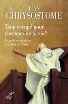 Couverture du livre « Trop occupé pour t'occuper de ta vie ? le guide au quotidien d'un Père de l'Eglise » de Jean Chrysostome aux éditions Cerf