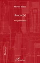 Couverture du livre « Amour(s) ; trilogie théâtrale » de Michel Bellin aux éditions L'harmattan