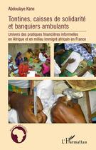 Couverture du livre « Tontines, caisses de solidarite et banquiers ambulants ; univers des pratiques financières informelles en Afrique et en milieu immigré africain en France » de Abdoulaye Kane aux éditions Editions L'harmattan