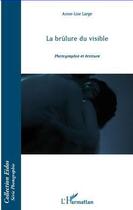 Couverture du livre « La brûlure du visible ; photographie et écriture » de Anne-Lise Large aux éditions L'harmattan