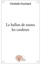 Couverture du livre « Le ballon de toutes les couleurs » de Christelle Pouchard aux éditions Edilivre