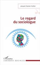 Couverture du livre « Le regard du sociologue » de Jacques Coenen-Huther aux éditions L'harmattan