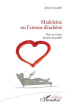 Couverture du livre « Madeleine ou l'amour désaliéné : piece en 2 actes drame tout public » de Jenny Locatelli aux éditions L'harmattan