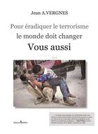 Couverture du livre « Pour éradiquer le terrorisme, le monde doit changer ; vous aussi » de Vergnes Jean aux éditions Melibee