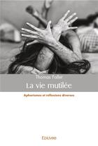 Couverture du livre « La vie mutilee - aphorismes et reflexions diverses » de Thomas Fallet aux éditions Edilivre