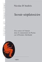Couverture du livre « Socrate néoplatonicien ; une science de l'amour dans le commentaire de Proclus au Premier Alcibiade » de Nicolas D' Andres aux éditions Vrin