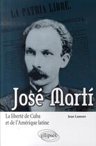 Couverture du livre « José Marti ; la liberté de Cuba et de l'Amérique latine » de Jean Lamore aux éditions Ellipses