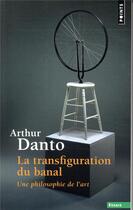Couverture du livre « La transfiguration du banal ; une philosophie de l'art » de Arthur Danto aux éditions Points