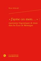 Couverture du livre « « J'ayme ces mots... » : expressions linguistiques de doute dans les Essais de Montaigne » de Kirsti Sellevold aux éditions Classiques Garnier