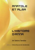 Couverture du livre « Anatole et Alma ; l'histoire d'Anna » de Sabine Tamisier aux éditions Theatrales