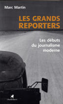 Couverture du livre « Grands Reporters - Les Debuts Du Journalisme Moderne (Les) » de Marc Martin aux éditions Audibert Louis