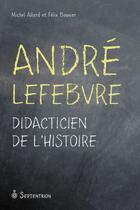 Couverture du livre « André Lefebvre ; didacticien de l'histoire » de Michel Allard et Felix Bouvier aux éditions Septentrion