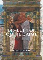 Couverture du livre « Dis-lui, toi, que je l'aime » de Sabrina Dolle aux éditions Le Lys Bleu