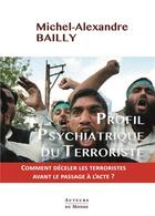 Couverture du livre « Profil psychiatrique du terroriste » de Michel-Alexandre Bailly aux éditions Auteurs Du Monde